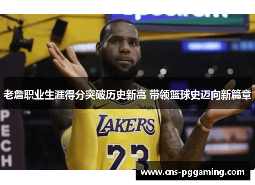 老詹职业生涯得分突破历史新高 带领篮球史迈向新篇章