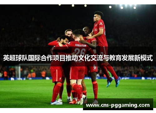 英超球队国际合作项目推动文化交流与教育发展新模式