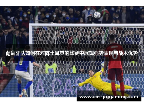 葡萄牙队如何在对阵土耳其的比赛中展现强势表现与战术优势 葡萄牙队如何在对阵土耳其的比赛中展现强势表现与战术优势