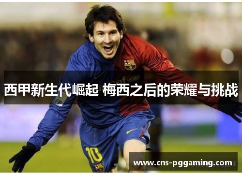 西甲新生代崛起 梅西之后的荣耀与挑战