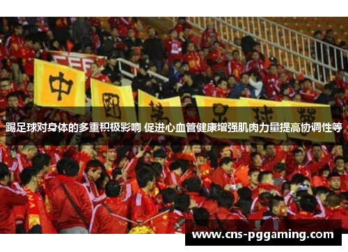 踢足球对身体的多重积极影响 促进心血管健康增强肌肉力量提高协调性等 踢足球对身体的多重积极影响 促进心血管健康增强肌肉力量提高协调性等