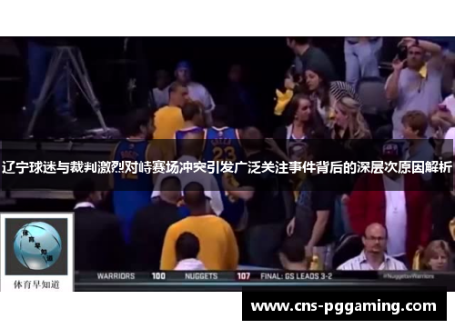 辽宁球迷与裁判激烈对峙赛场冲突引发广泛关注事件背后的深层次原因解析 辽宁球迷与裁判激烈对峙赛场冲突引发广泛关注事件背后的深层次原因解析