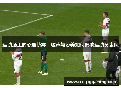 运动场上的心理博弈：嘘声与赞美如何影响运动员表现