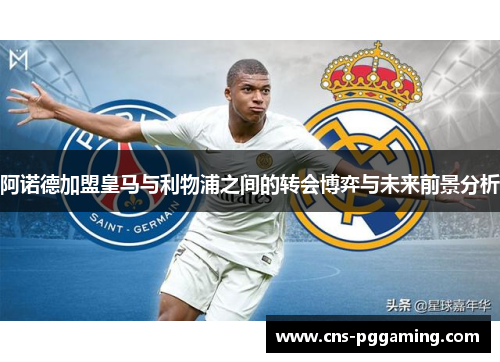阿诺德加盟皇马与利物浦之间的转会博弈与未来前景分析