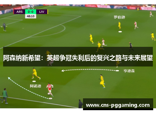 阿森纳新希望:英超争冠失利后的复兴之路与未来展望 阿森纳新希望:英超争冠失利后的复兴之路与未来展望