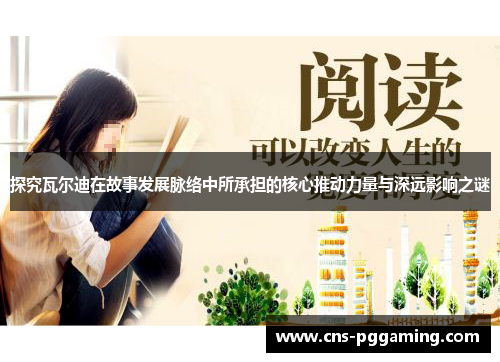 探究瓦尔迪在故事发展脉络中所承担的核心推动力量与深远影响之谜 探究瓦尔迪在故事发展脉络中所承担的核心推动力量与深远影响之谜