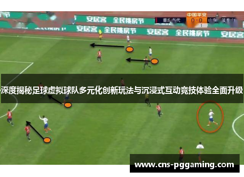 深度揭秘足球虚拟球队多元化创新玩法与沉浸式互动竞技体验全面升级 深度揭秘足球虚拟球队多元化创新玩法与沉浸式互动竞技体验全面升级