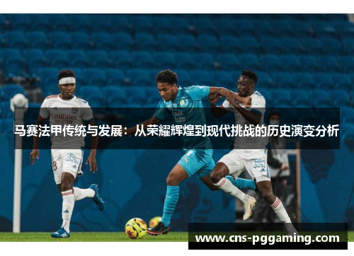 马赛法甲传统与发展：从荣耀辉煌到现代挑战的历史演变分析