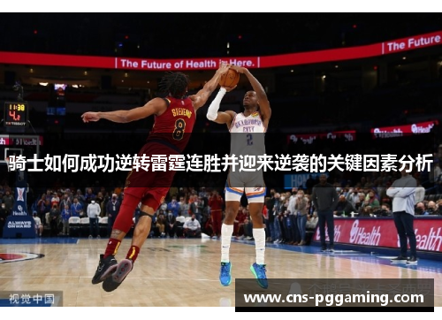 骑士如何成功逆转雷霆连胜并迎来逆袭的关键因素分析