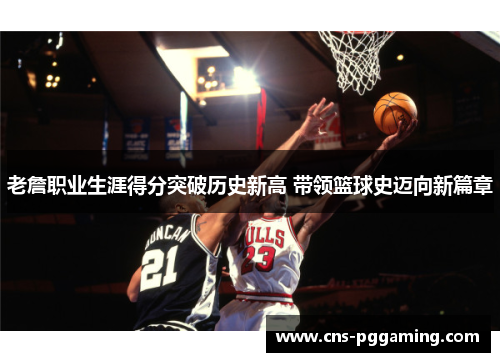 老詹职业生涯得分突破历史新高 带领篮球史迈向新篇章 老詹职业生涯得分突破历史新高 带领篮球史迈向新篇章