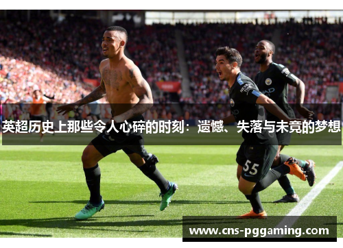 英超历史上那些令人心碎的时刻:遗憾、失落与未竟的梦想 英超历史上那些令人心碎的时刻:遗憾、失落与未竟的梦想