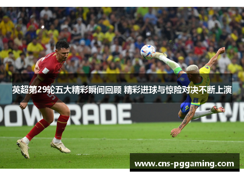 英超第29轮五大精彩瞬间回顾 精彩进球与惊险对决不断上演