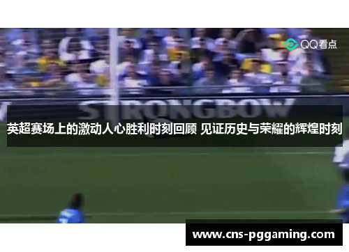 英超赛场上的激动人心胜利时刻回顾 见证历史与荣耀的辉煌时刻 英超赛场上的激动人心胜利时刻回顾 见证历史与荣耀的辉煌时刻