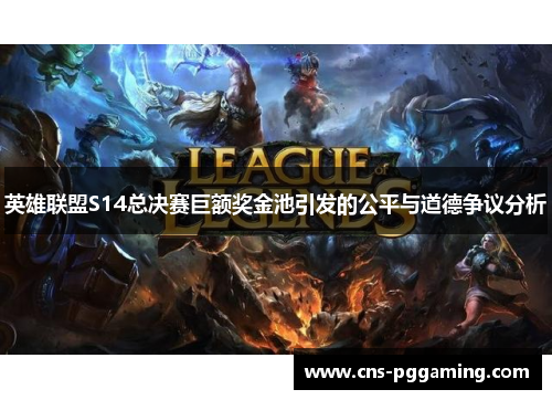 英雄联盟S14总决赛巨额奖金池引发的公平与道德争议分析 英雄联盟S14总决赛巨额奖金池引发的公平与道德争议分析