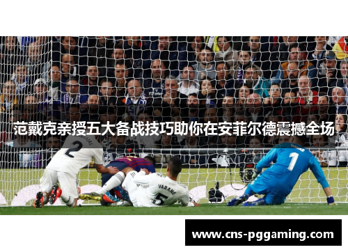范戴克亲授五大备战技巧助你在安菲尔德震撼全场 范戴克亲授五大备战技巧助你在安菲尔德震撼全场