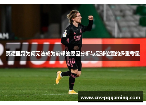 莫德里奇为何无法成为前锋的原因分析与足球位置的多重考量