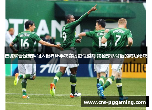 费城联合足球队闯入世界杯半决赛历史性时刻 揭秘球队背后的成功秘诀