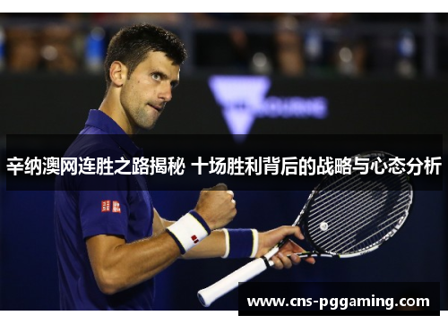 辛纳澳网连胜之路揭秘 十场胜利背后的战略与心态分析