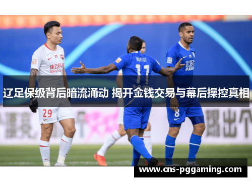 辽足保级背后暗流涌动 揭开金钱交易与幕后操控真相