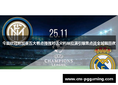 今晨欧冠附加赛五大看点强强对话火药味拉满引爆焦点战全城瞩目夜