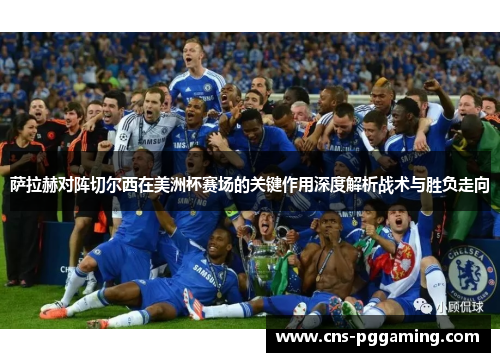 萨拉赫对阵切尔西在美洲杯赛场的关键作用深度解析战术与胜负走向 萨拉赫对阵切尔西在美洲杯赛场的关键作用深度解析战术与胜负走向