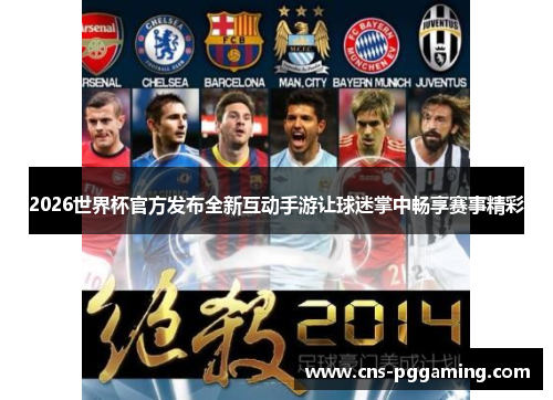 2026世界杯官方发布全新互动手游让球迷掌中畅享赛事精彩 2026世界杯官方发布全新互动手游让球迷掌中畅享赛事精彩