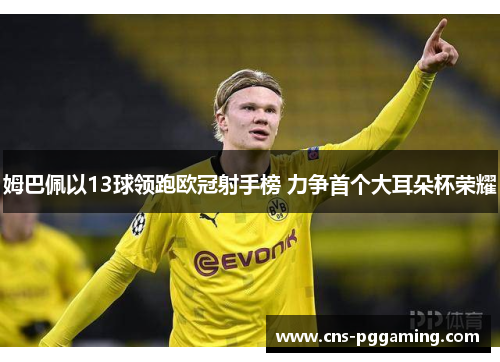 姆巴佩以13球领跑欧冠射手榜 力争首个大耳朵杯荣耀 姆巴佩以13球领跑欧冠射手榜 力争首个大耳朵杯荣耀