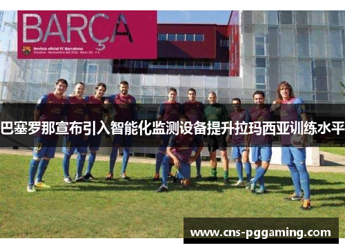 巴塞罗那宣布引入智能化监测设备提升拉玛西亚训练水平 巴塞罗那宣布引入智能化监测设备提升拉玛西亚训练水平