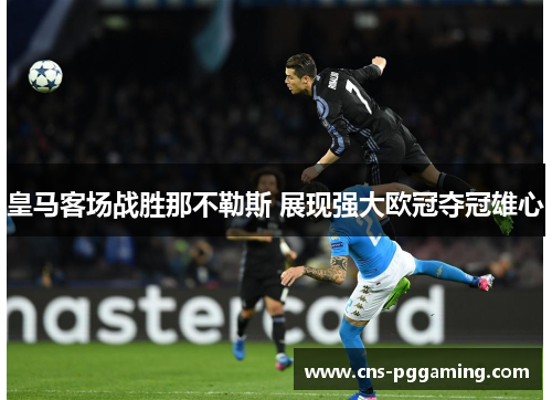 皇马客场战胜那不勒斯 展现强大欧冠夺冠雄心 皇马客场战胜那不勒斯 展现强大欧冠夺冠雄心