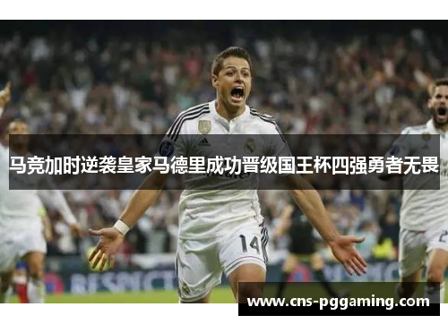 马竞加时逆袭皇家马德里成功晋级国王杯四强勇者无畏