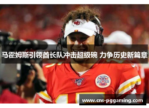 马霍姆斯引领酋长队冲击超级碗 力争历史新篇章