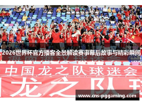 2026世界杯官方播客全景解读赛事幕后故事与精彩瞬间