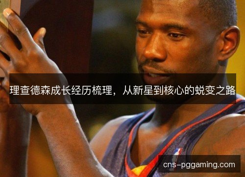 理查德森成长经历梳理，从新星到核心的蜕变之路